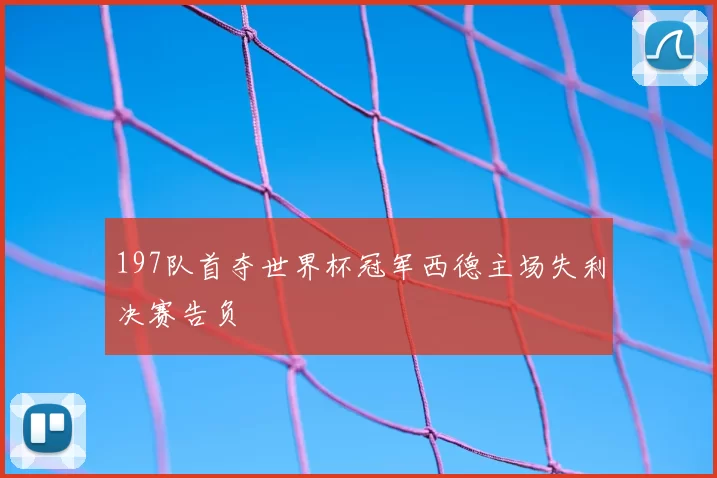 197队首夺世界杯冠军西德主场失利决赛告负