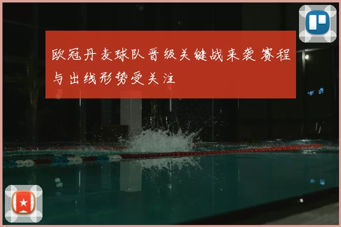 欧冠丹麦球队晋级关键战来袭 赛程与出线形势受关注