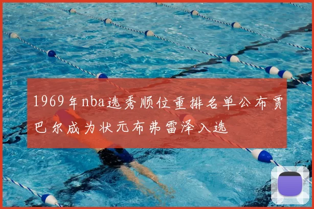1969年nba选秀顺位重排名单公布贾巴尔成为状元布弗雷泽入选