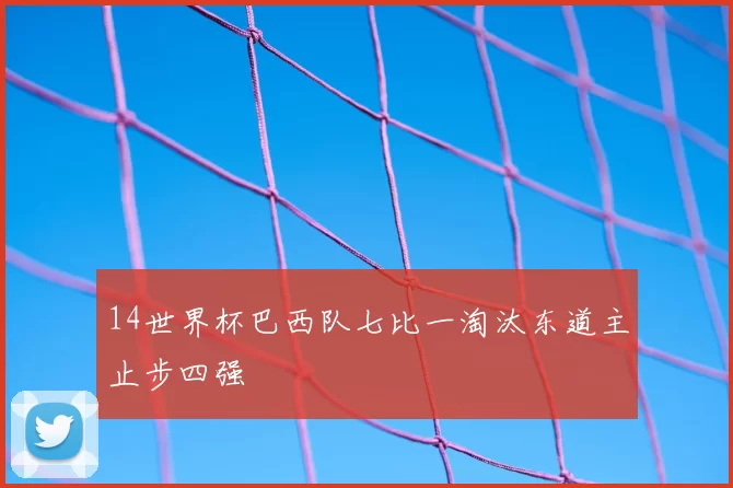 14世界杯巴西队七比一淘汰东道主止步四强