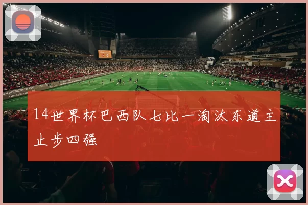 14世界杯巴西队七比一淘汰东道主止步四强