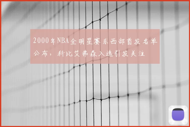 2000年NBA全明星赛东西部首发名单公布，科比艾弗森入选引发关注