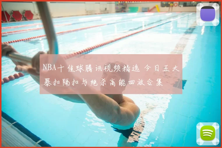 NBA十佳球腾讯视频精选 今日五大暴扣隔扣与绝杀高能回放合集