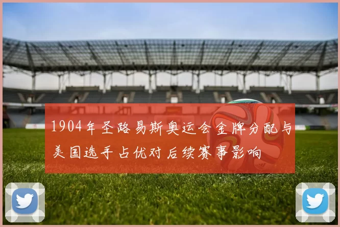 1904年圣路易斯奥运会金牌分配与美国选手占优对后续赛事影响