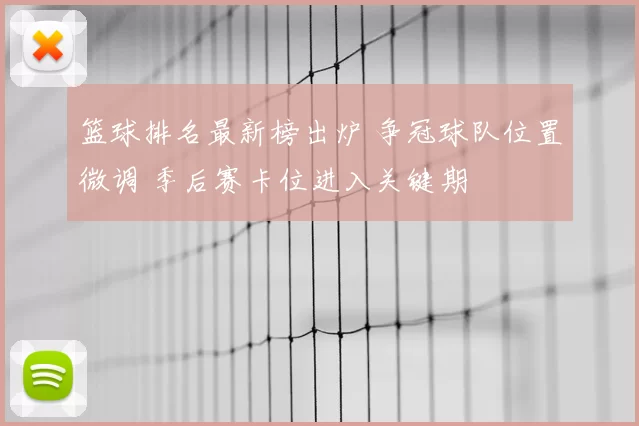 篮球排名最新榜出炉 争冠球队位置微调 季后赛卡位进入关键期