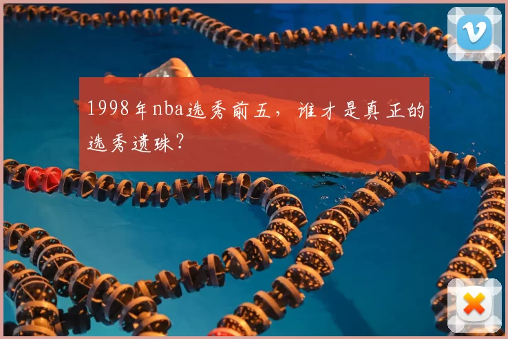 1998年nba选秀前五,谁才是真正的选秀遗珠?