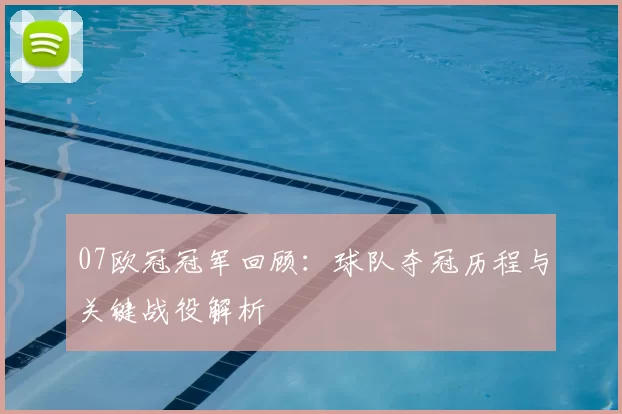 07欧冠冠军回顾：球队夺冠历程与关键战役解析