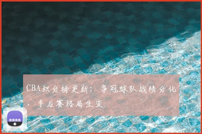 CBA积分榜更新:争冠球队战绩分化,季后赛格局生变