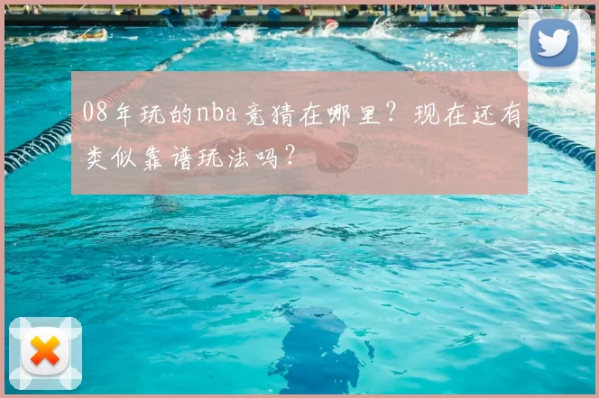 08年玩的nba竞猜在哪里?现在还有类似靠谱玩法吗?