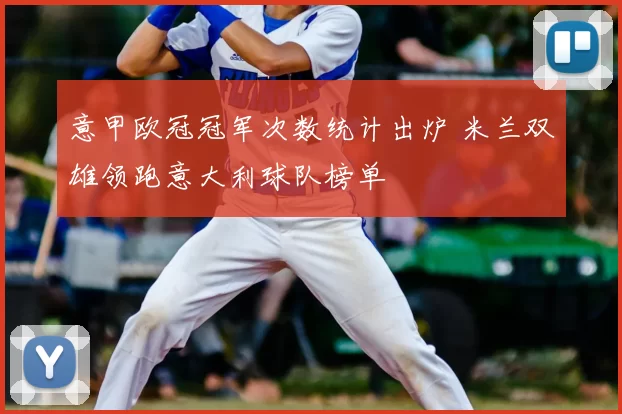 意甲欧冠冠军次数统计出炉 米兰双雄领跑意大利球队榜单