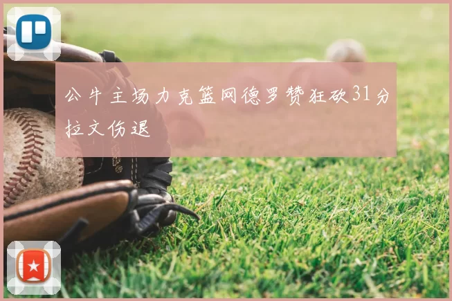 公牛主场力克篮网德罗赞狂砍31分拉文伤退