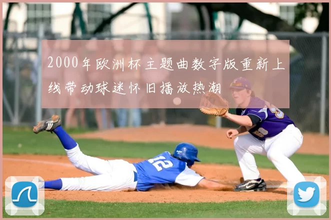 2000年欧洲杯主题曲数字版重新上线带动球迷怀旧播放热潮