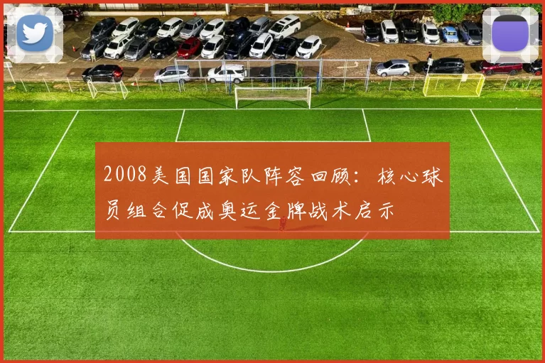 2008美国国家队阵容回顾：核心球员组合促成奥运金牌战术启示