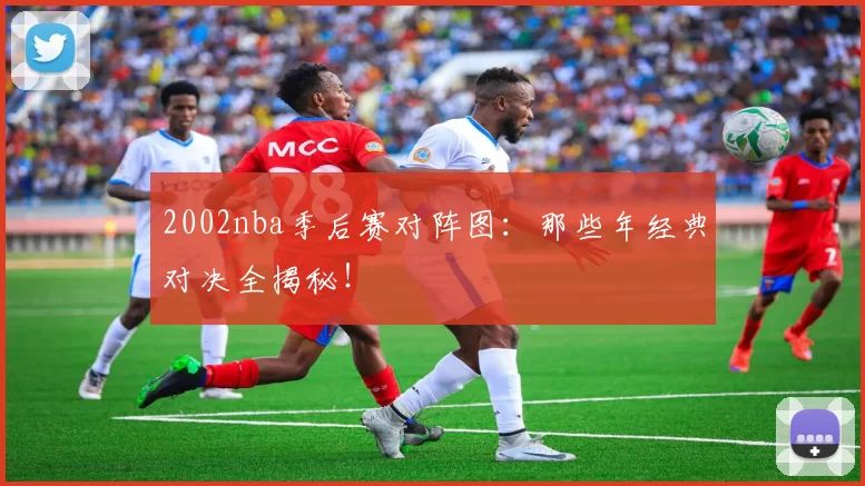 2002nba季后赛对阵图:那些年经典对决全揭秘!