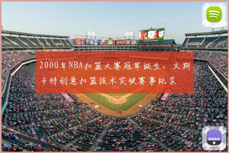 2000年NBA扣篮大赛冠军诞生，文斯卡特创意扣篮技术突破赛事纪录