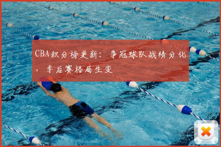 CBA积分榜更新：争冠球队战绩分化，季后赛格局生变