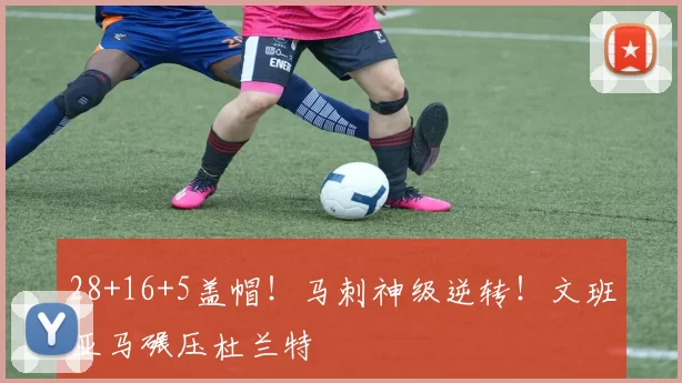 28+16+5盖帽！马刺神级逆转！文班亚马碾压杜兰特