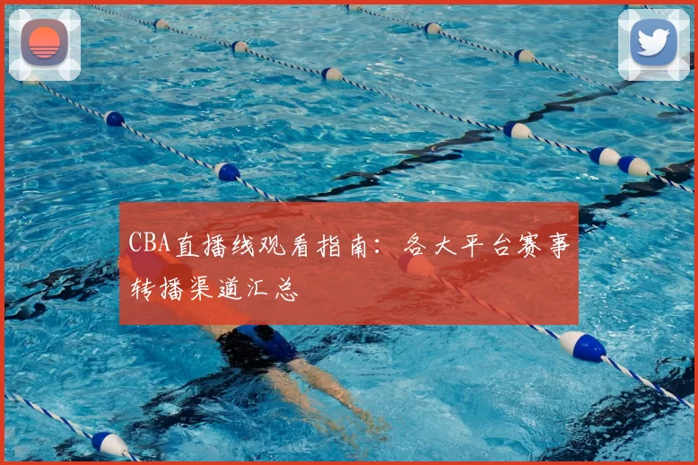 CBA直播线观看指南：各大平台赛事转播渠道汇总