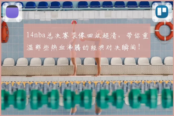 14nba总决赛录像回放超清，带你重温那些热血沸腾的经典对决瞬间！