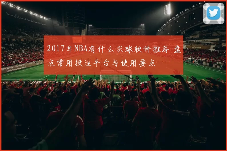 2017年NBA有什么买球软件推荐 盘点常用投注平台与使用要点