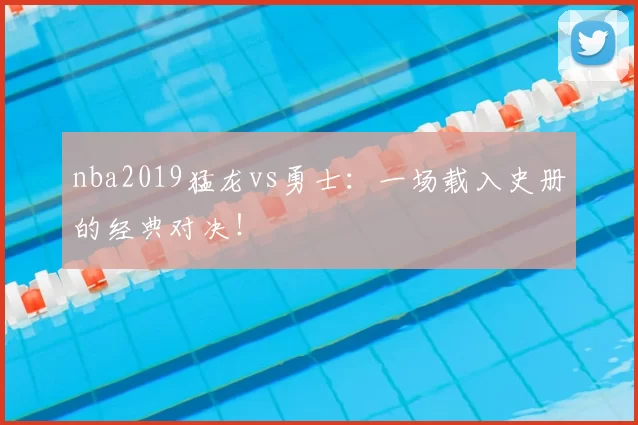 nba2019猛龙vs勇士：一场载入史册的经典对决！