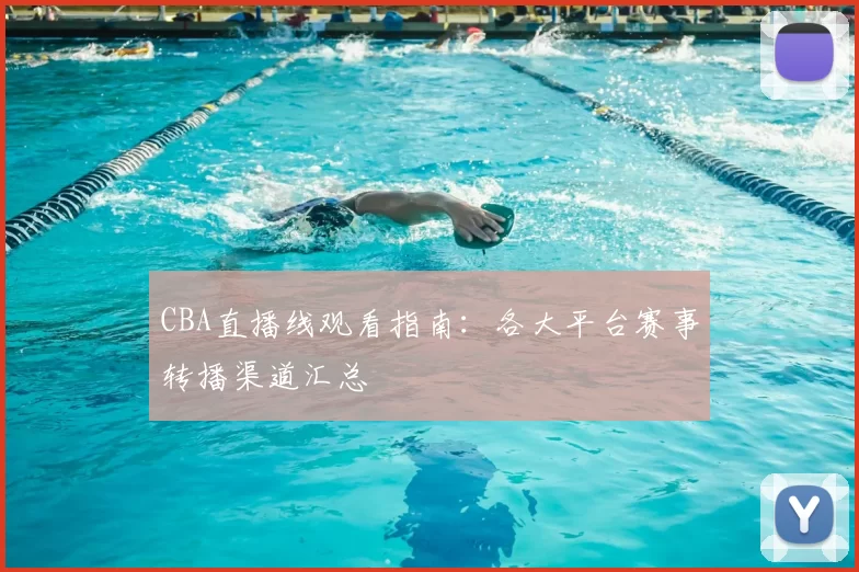 CBA直播线观看指南：各大平台赛事转播渠道汇总