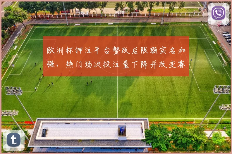 欧洲杯押注平台整改后限额实名加强，热门场次投注量下降并改变赛前关注