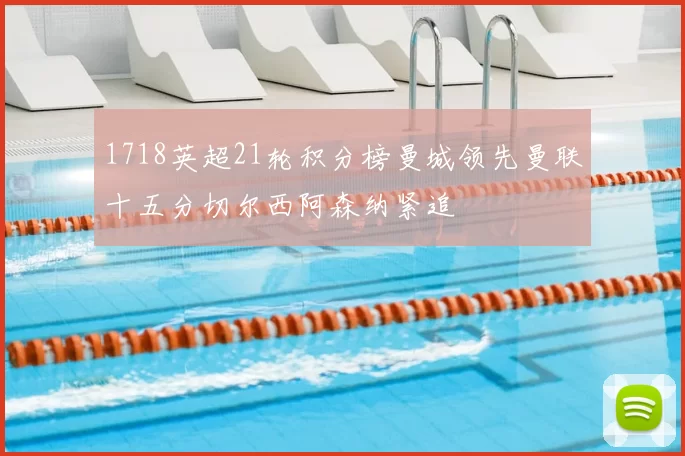 1718英超21轮积分榜曼城领先曼联十五分切尔西阿森纳紧追