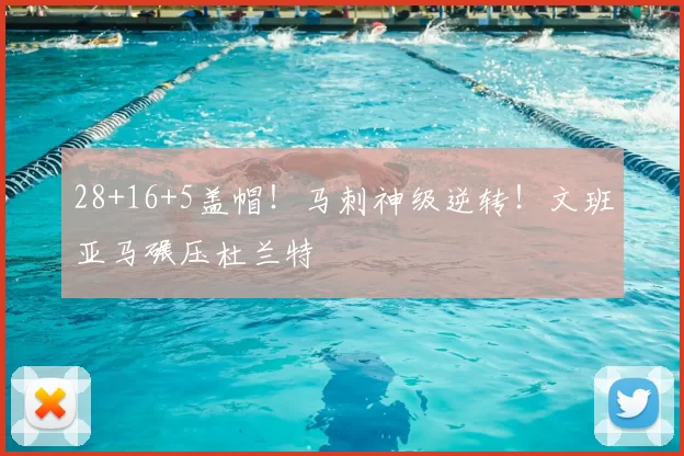 28+16+5盖帽！马刺神级逆转！文班亚马碾压杜兰特