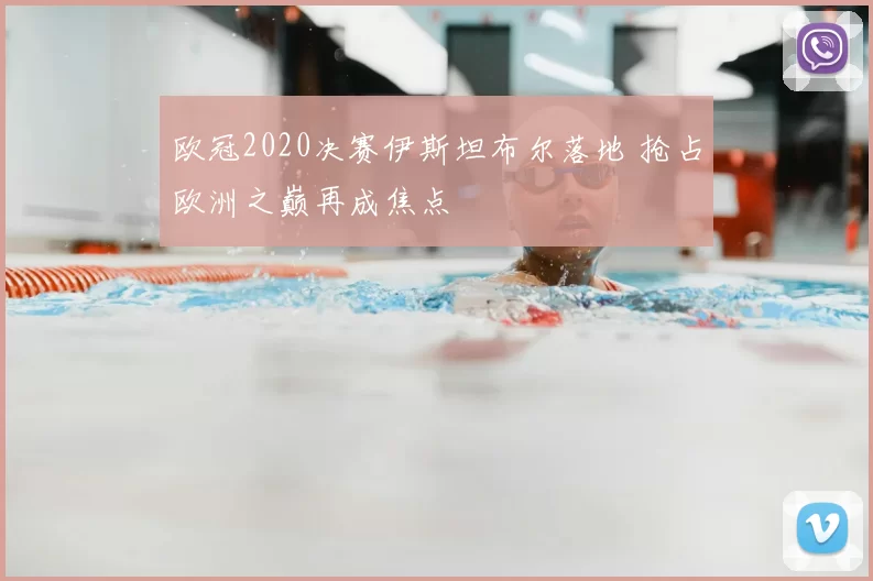 欧冠2020决赛伊斯坦布尔落地 抢占欧洲之巅再成焦点