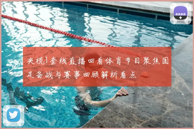 央视1套线直播回看体育节目聚焦国足备战与赛事回顾解析看点