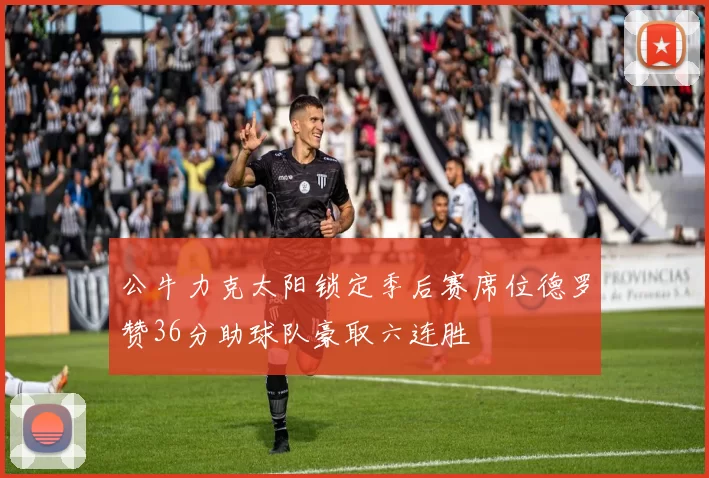 公牛力克太阳锁定季后赛席位德罗赞36分助球队豪取六连胜