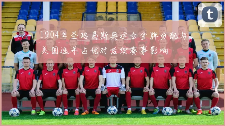 1904年圣路易斯奥运会金牌分配与美国选手占优对后续赛事影响