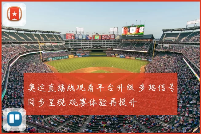 奥运直播线观看平台升级 多路信号同步呈现 观赛体验再提升