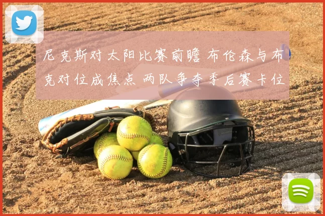 尼克斯对太阳比赛前瞻 布伦森与布克对位成焦点 两队争夺季后赛卡位优势