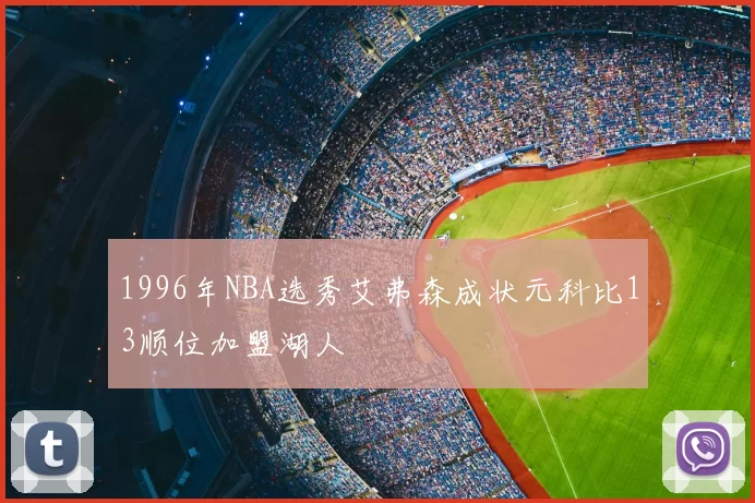 1996年NBA选秀艾弗森成状元科比13顺位加盟湖人
