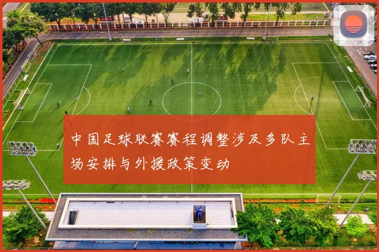 中国足球联赛赛程调整涉及多队主场安排与外援政策变动