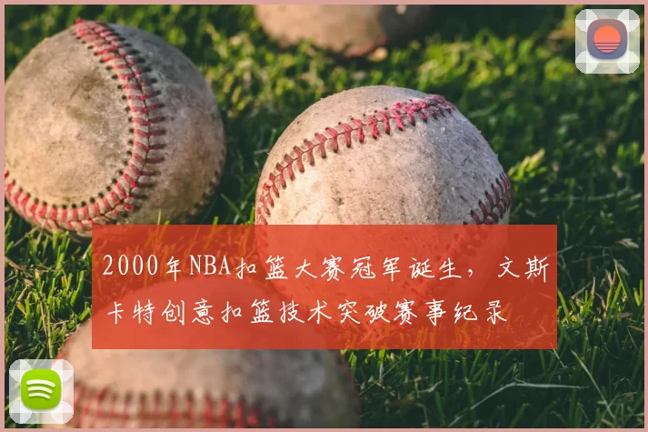 2000年NBA扣篮大赛冠军诞生，文斯卡特创意扣篮技术突破赛事纪录