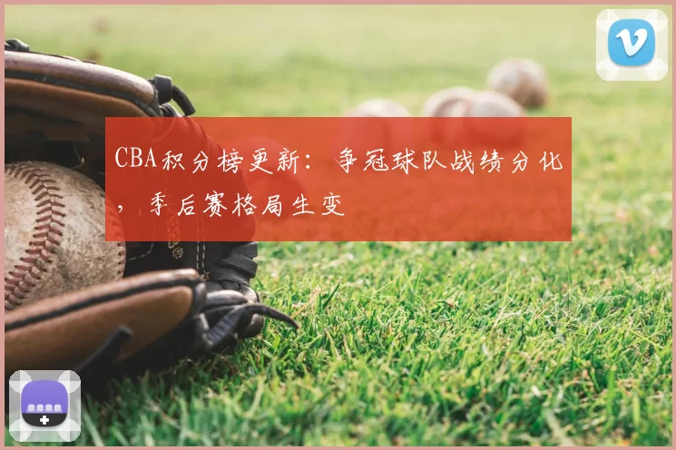 CBA积分榜更新：争冠球队战绩分化，季后赛格局生变