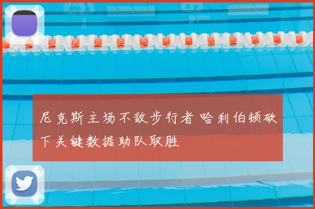 尼克斯主场不敌步行者 哈利伯顿砍下关键数据助队取胜