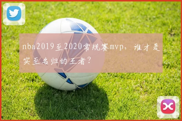 nba2019至2020常规赛mvp，谁才是实至名归的王者？