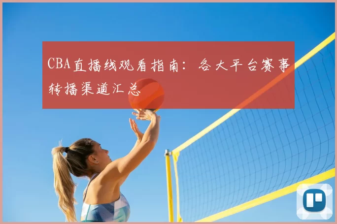 CBA直播线观看指南：各大平台赛事转播渠道汇总