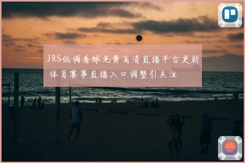 JRS低调看球免费高清直播平台更新 体育赛事直播入口调整引关注
