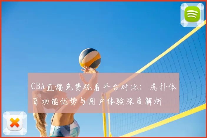 CBA直播免费观看平台对比：虎扑体育功能优势与用户体验深度解析