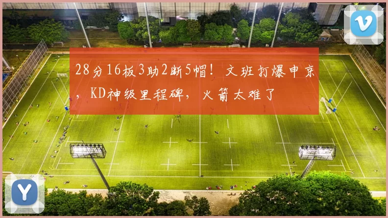 28分16板3助2断5帽！文班打爆申京，KD神级里程碑，火箭太难了