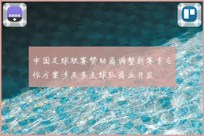 中国足球联赛赞助商调整新赛季合作方案涉及多支球队商业开发