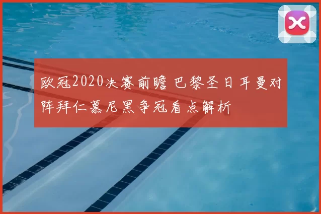 欧冠2020决赛前瞻 巴黎圣日耳曼对阵拜仁慕尼黑争冠看点解析