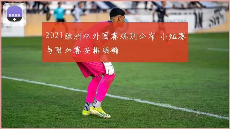 2021欧洲杯外围赛规则公布 小组赛与附加赛安排明确