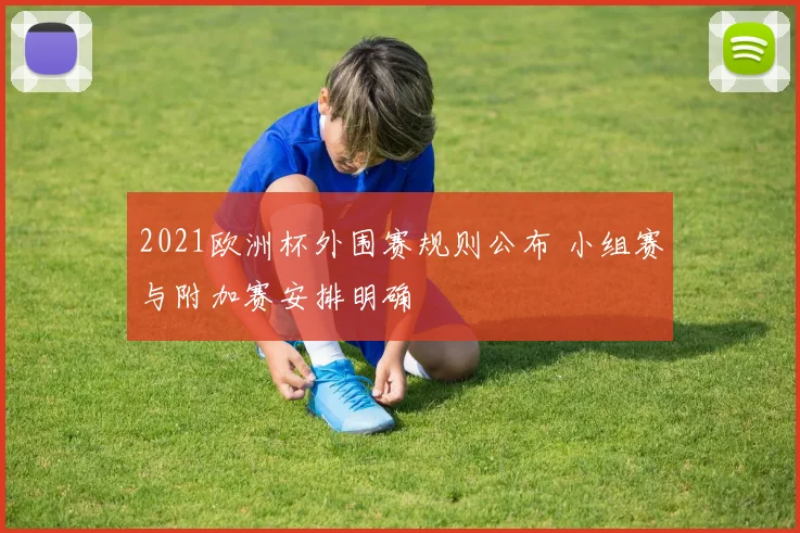 2021欧洲杯外围赛规则公布 小组赛与附加赛安排明确