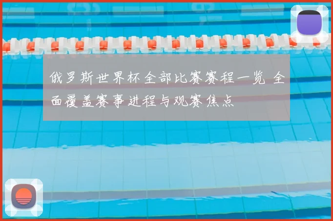俄罗斯世界杯全部比赛赛程一览 全面覆盖赛事进程与观赛焦点
